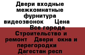 Двери входные, межкомнатные, фурнитура, видеозвонок.  › Цена ­ 6 500 - Все города Строительство и ремонт » Двери, окна и перегородки   . Дагестан респ.,Кизилюрт г.